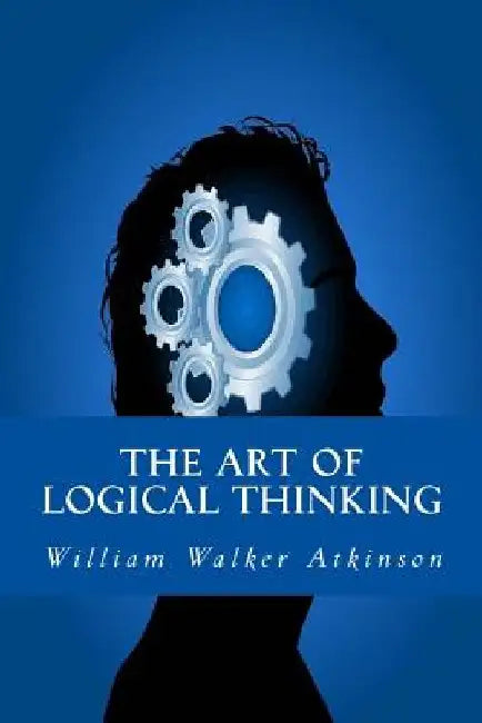 The Art of Logical Thinking by William Walker Atkinson