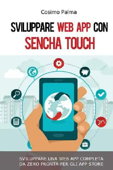 Sviluppare Web App con Sencha Touch: Impara a sviluppare una Web App completa con Sencha Touch partendo da zero pronta per gli App Store (Android, iOS by Palma, Cosimo