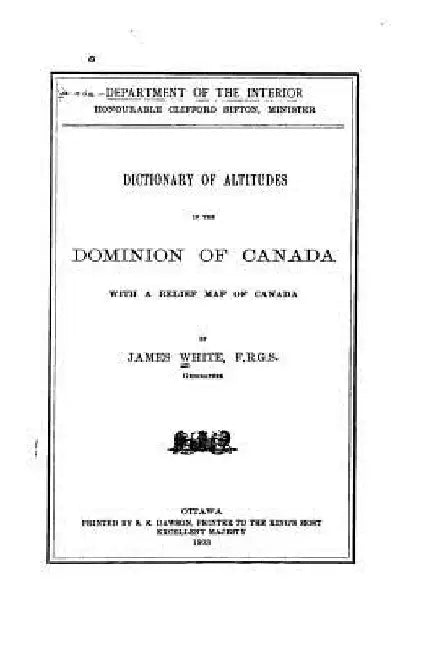 Dictionary of Altitudes in the Dominion of Canada, With a Relief Map of Canada by James White