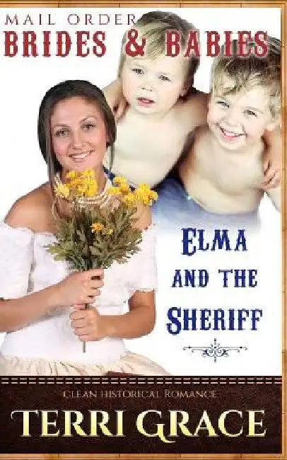 Mail Order Brides & Babies: Elma & The Sheriff: Clean Historical Romance by Terri Grace