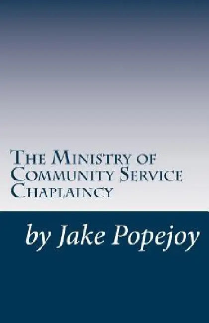 The Successful Ministry of Community Service Chaplaincy: Successfully pastoring a community in our present age. by Jake Popejoy