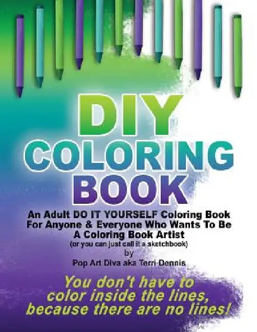 DIY COLORING BOOK - A Do It Yourself Coloring Book Sketchbook by Pop Art Diva: An Adult Do It Yourself Coloring Book For Anyone & Everyone Who Wants T by Terri Dennis