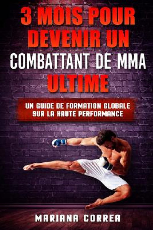 3 MOIS POUR DEVENIR Un COMBATTANT DE MMA ULTIME: UN GUIDE DE FORMATION GLOBALE SUR La HAUTE PERFORMANCE by Mariana Correa