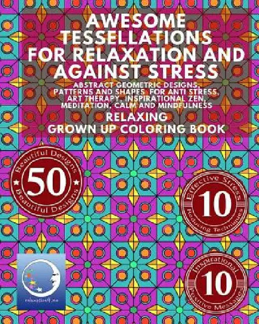 Awesome Tessellations For Relaxation And Against Stress: Abstract Geometric Designs, Patterns And Shapes For Relaxation, Anti Stress, Art Therapy, Ins by Relaxation4 Me
