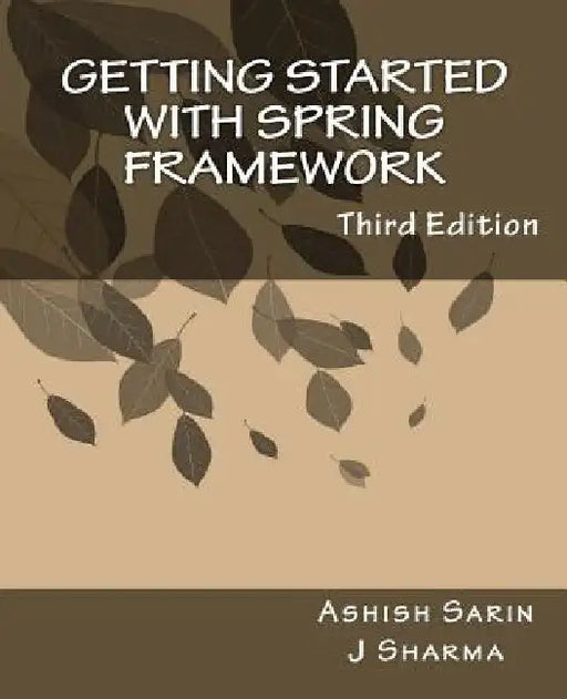 Getting started with Spring Framework: a hands-on guide to begin developing applications using Spring Framework by Ashish Sarin