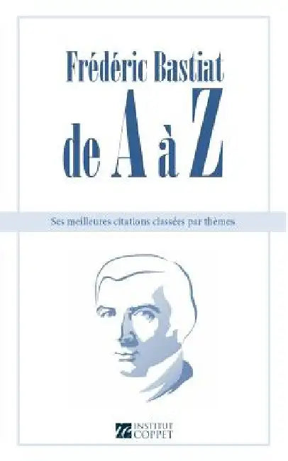 Frederic Bastiat de A a Z: ses meilleures citations classees par themes by Coppet, Institut
