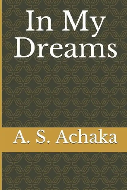 In My Dreams by A. S. Achaka