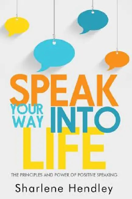 SPEAK Your Way Into Life by Sharlene Hendley