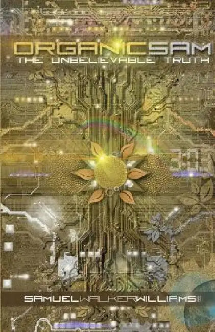 Organic Sam: The Unbelievable Truth by Samuel Walker Williams III