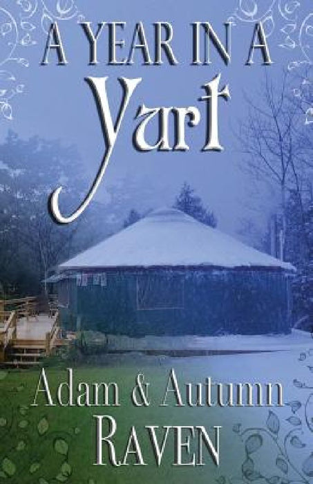 A Year in a Yurt: An Adventurous Memoir of Off-Grid Living Full of Practical Advice by Adam Raven