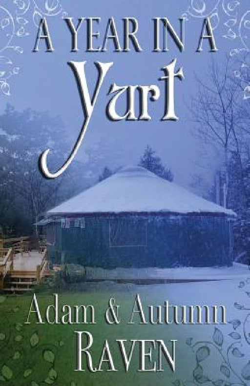 A Year in a Yurt: An Adventurous Memoir of Off-Grid Living Full of Practical Advice by Adam Raven
