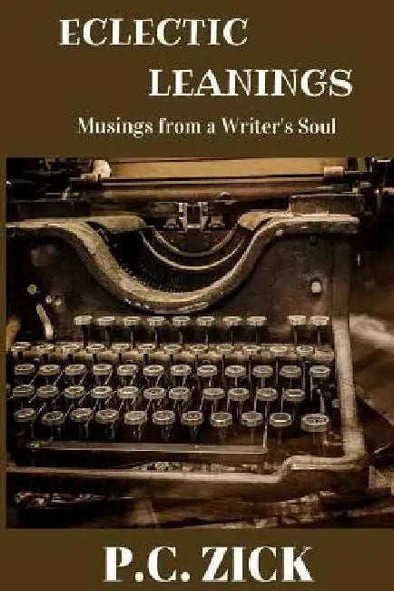 Eclectic Leanings - Musings from a Writer's Soul: Essays, Creative Nonfiction, and Short Stories by P. C. Zick
