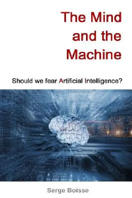 The Mind and the Machine: Should we fear artificial intelligence? by Serge Boisse