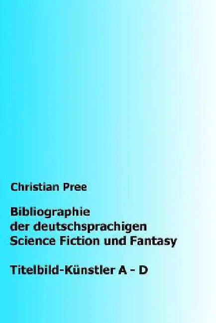 Bibliographie der deutschsprachigen Science Fiction und Fantasy: Titelbilder A-D by Pree, Christian