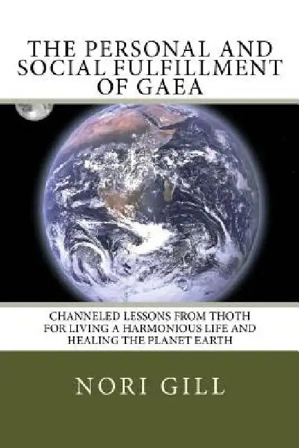 The Personal and Social Fulfillment of Gaea: Channeled Lessons from Thoth for Living a Harmonious Life and Healing the Planet Earth by Nori Gill