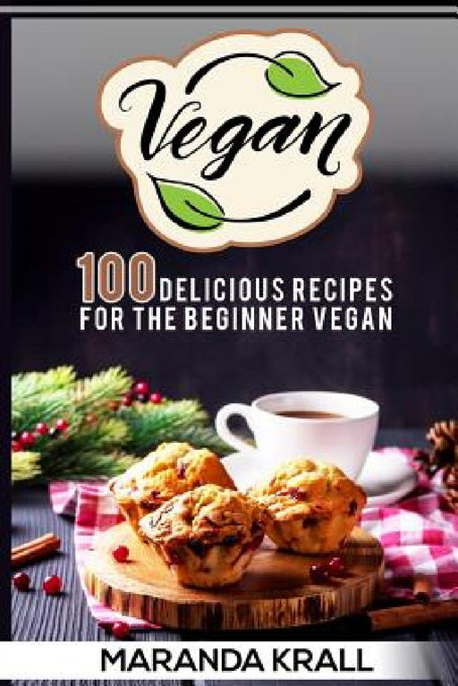 Vegan: 100 Delicious Recipes For The Beginner Vegan: Lean Meals, And Diet Plans by Maranda Krall