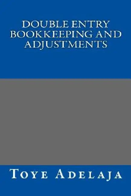 Double Entry Bookkeeping and Adjustments by Toye Adelaja