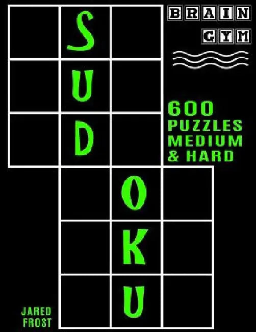 600 Sudoku Puzzles - 300 Medium and 300 Hard: Brain Gym Series Book by Jared Frost