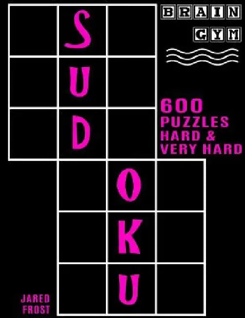 600 Sudoku Puzzles - 300 Hard and 300 Very Hard: Brain Gym Series Book by Jared Frost