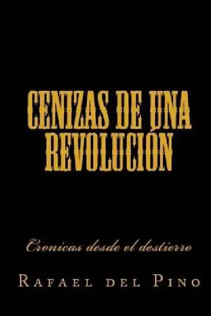 Cenizas de una revolucion: Cronicas desde el destierro by Rafael del Pino