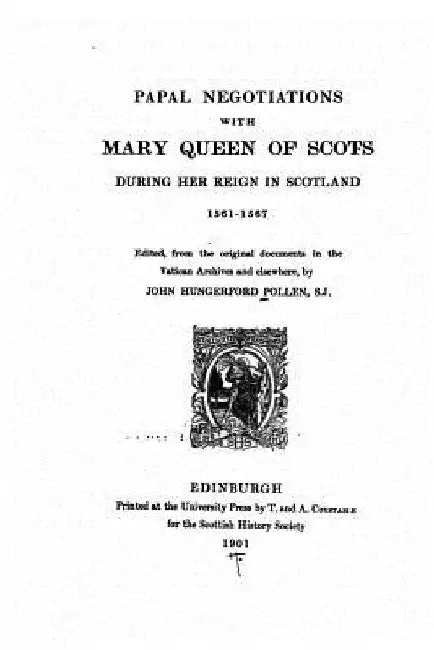 Papal Negotiations With Mary Queen of Scots During Her Reign in Scotlan by John Hungerford Pollen