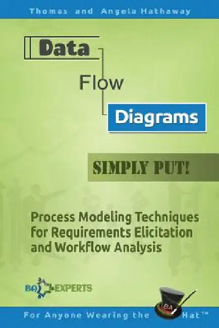 Data Flow Diagrams - Simply Put!: Process Modeling Techniques for Requirements Elicitation and Workflow Analysis by Angela Hathaway
