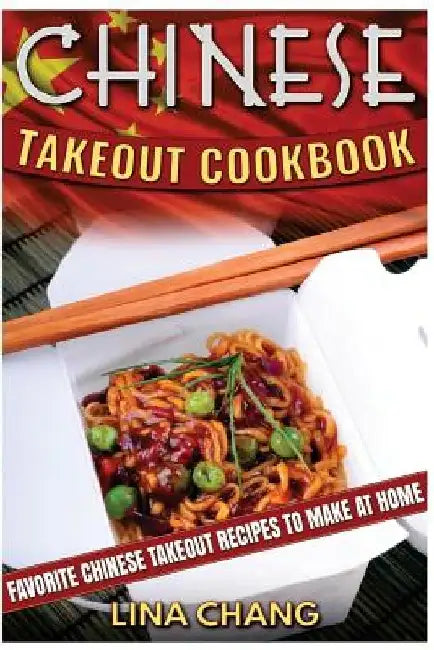 Chinese Takeout Cookbook: Favorite Chinese Takeout Recipes to Make at Home by Lina Chang