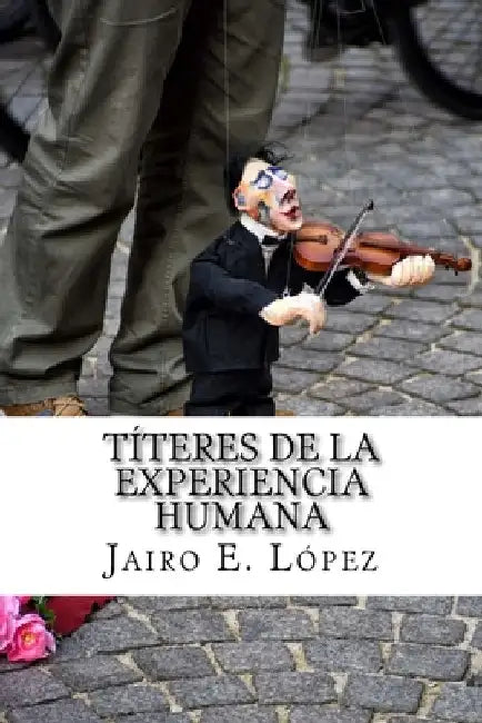 Titeres de la Experiencia Humana by López, Jairo E.