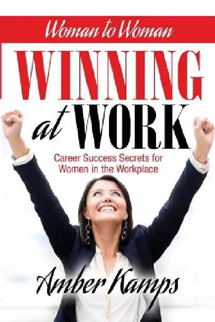 Woman to Woman: Winning At Work: Career Success Secrets for Women in the Workplace by Amber Kamps