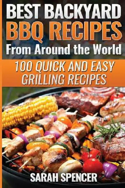 Best Backyard BBQ Recipes from Around the World: Quick and Easy Grilling Recipes: Favorite BBQ recipes from North America, South America, Caribbeans, by Sarah Spencer