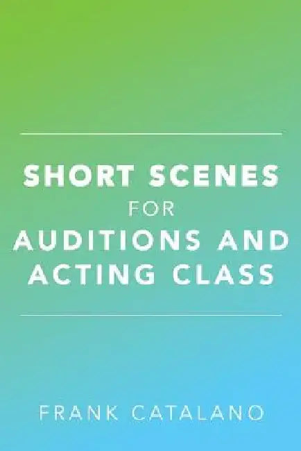 Short Scenes for Auditions and Acting Class by Frank Catalano