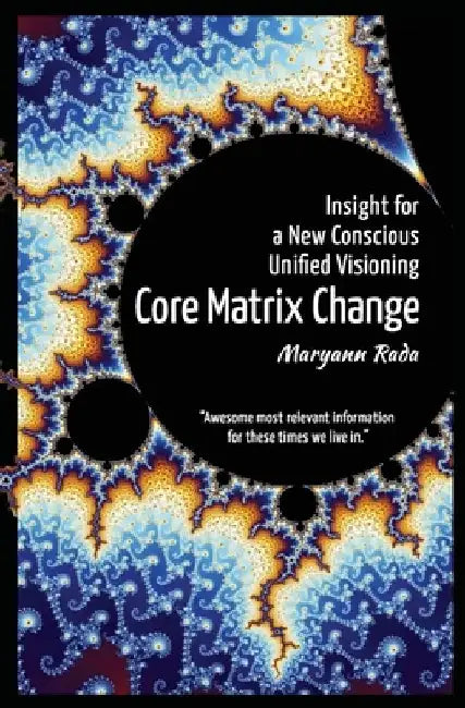 Core Matrix Change: Insight for a New Conscious Unified Visioning by Maryann Rada