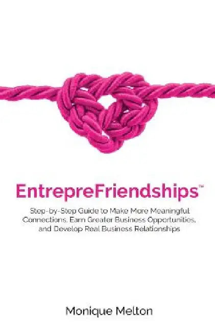 EntrepreFriendships: Step-by-Step Guide to Make More Meaningful Connections, Earn Greater Business Opportunities, and Develop Real Business by Monique Melton