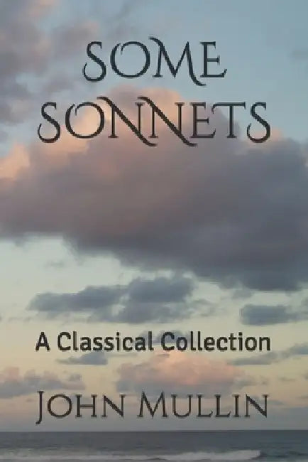 Some Sonnets: A Classical Collection by John Mullin