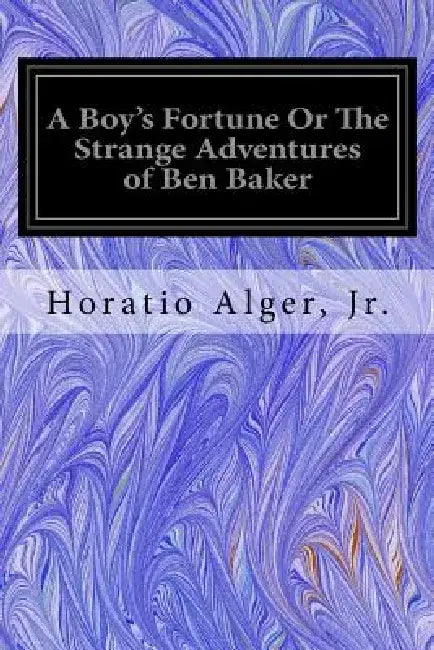 A Boy's Fortune Or The Strange Adventures of Ben Baker by Horatio, Jr. Alger