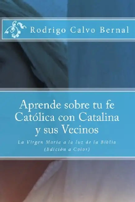 Aprende sobre tu fe Católica con Catalina y sus vecinos: La Virgen María a la luz de la Biblia by Calvo Bernal Ca, Rodrigo Andrés