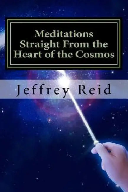 Meditations Straight From the Heart of the Cosmos by Jeffrey L. Reid