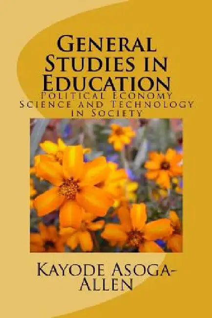 General Studies in Education: Political Economy, Science and Technology in Society by Kayode Asoga-Allen
