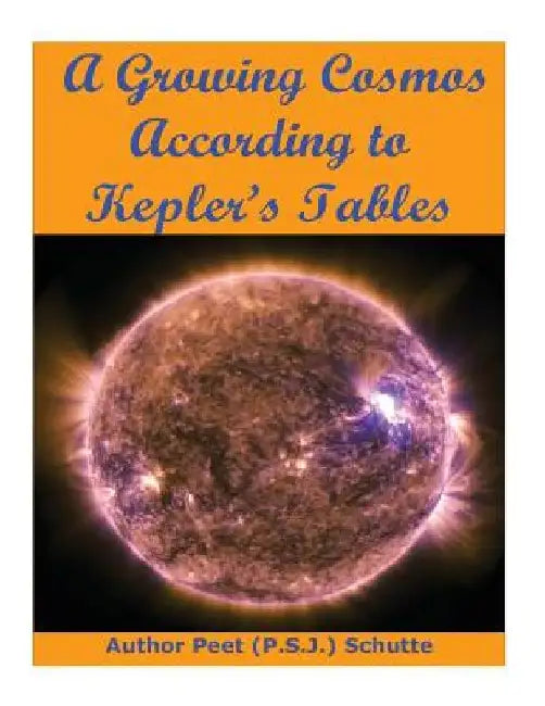 A Growing Cosmos According to Kepler's Tables by Peet (P S. J. ). Schutte