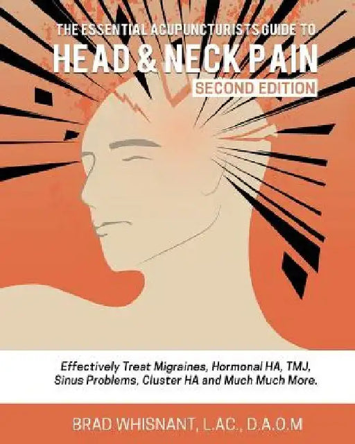The Essential Acupuncturist Guide to Head and Neck Pain: Effectively Treat Migra by Brad Whisnant