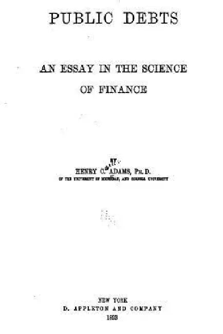Public Debts, an Essay in the Science of Finance by Henry Carter Adams