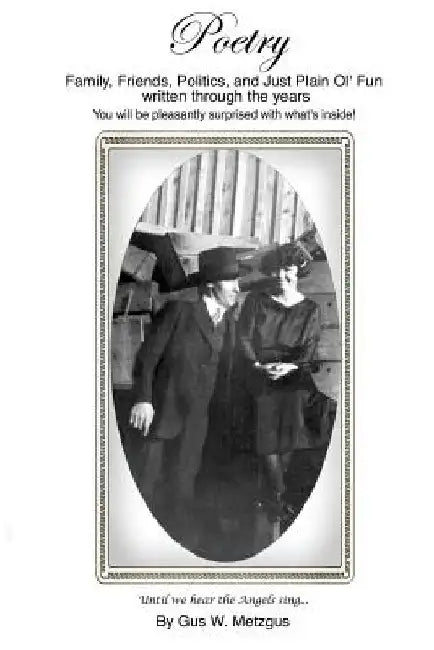 Poetry by Gus W. Metzgus: Family, Friends, Politics, and Just Plain Ol' Fun Written Through the Years by Gus W. Metzgus