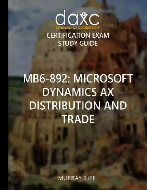 Mb6-892: Microsoft Dynamics AX Distribution and Trade Study Guide: Microsoft Dynamics AX Certification Exam Study Guide by Murray Fife