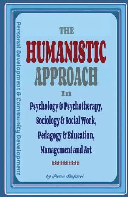 The Humanistic Approach in Psychology & Psychotherapy, Sociology & Social Work, Pedagogy & Education, Management and Art: Personal Development and Com by Ionut Platon