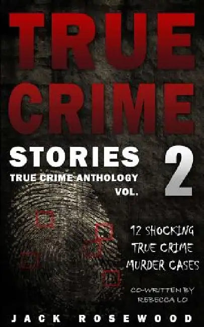 True Crime Stories Volume 2: 12 Shocking True Crime Murder Cases by Rebecca Lo