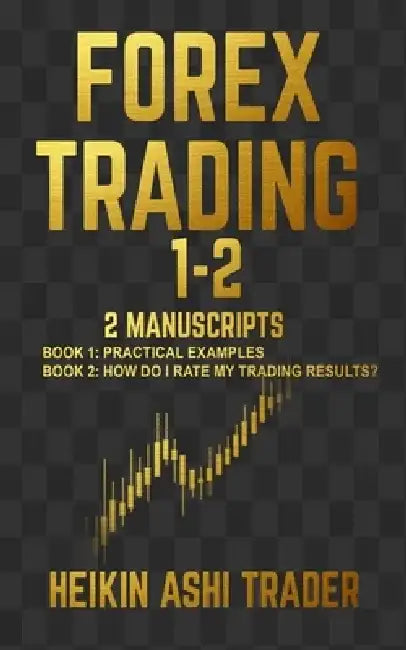 Forex Trading 1-2: 2 Manuscripts: Book 1: Practical Examples Book 2: How Do I Rate my Trading Results? by Heikin Ashi Trader