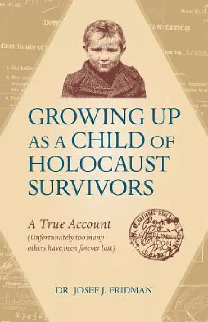 Growing Up as a Child of Holocaust Survivors: A True Account (Unfortunately too many other have been forever lost) by Josef J. Fridman