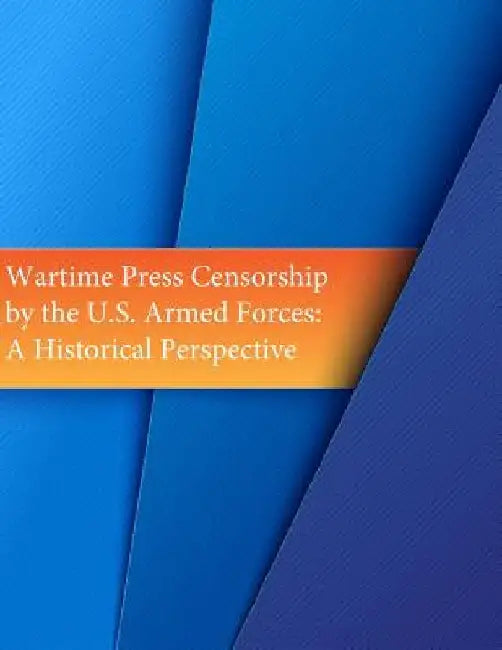 Wartime Press Censorship by the U.S. Armed Forces: An Historical Perspective by Penny Hill Press