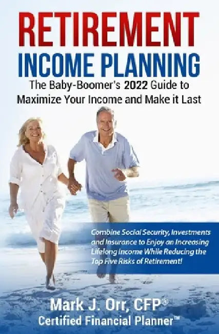 Retirement Income Planning: The Baby-Boomers 2022 Guide to Maximize Your Income and Make it Last by Mark J. Orr Cfp
