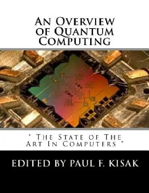 An Overview of Quantum Computing: " The State of The Art In Computers " by Paul F. Kisak